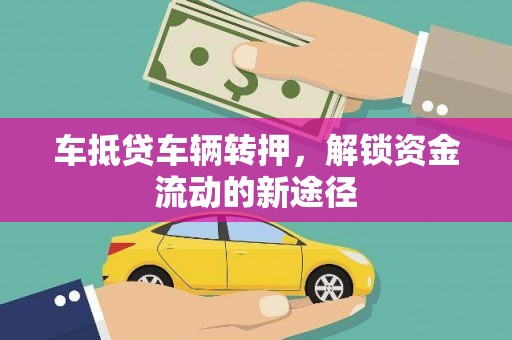 吉州车抵贷车辆转押，解锁资金流动的新途径