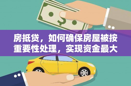 回民房抵贷，如何确保房屋被按重要性处理，实现资金最大化利用