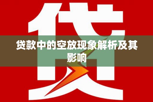 贵港贷款中的空放现象解析及其影响